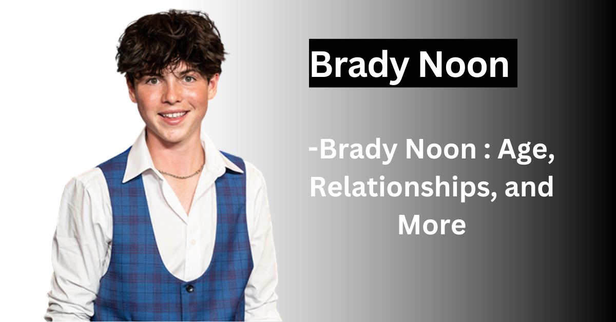 Brady Noon : Age, Relationships, and More