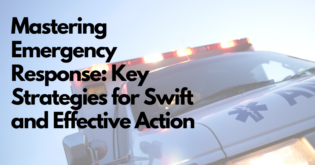 Mastering Emergency Response: Key Strategies for Swift and Effective Action