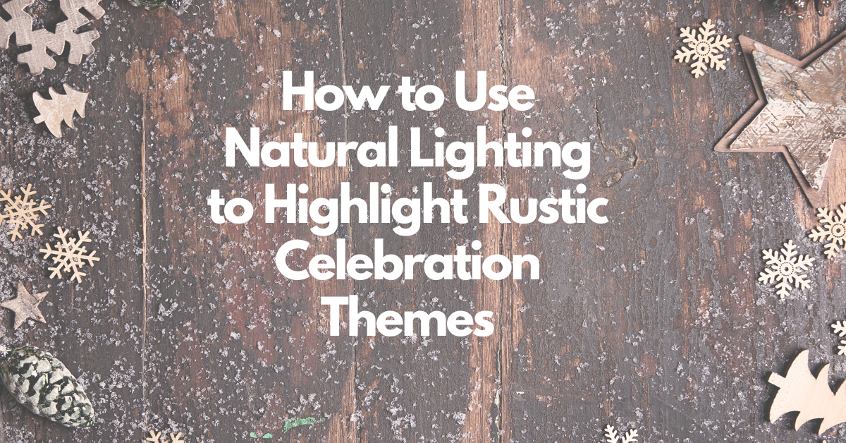 How to Use Natural Lighting to Highlight Rustic Celebration Themes